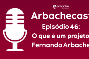 Arbachecast Episódio 46: O que é um projeto - Fernando Arbache
