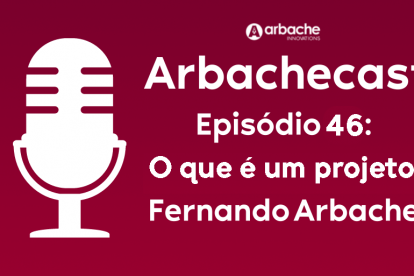 Arbachecast Episódio 46: O que é um projeto - Fernando Arbache